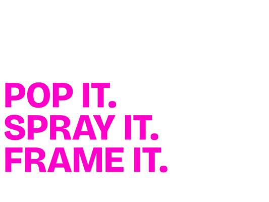 POP IT. SPRAY IT. FRAME IT.