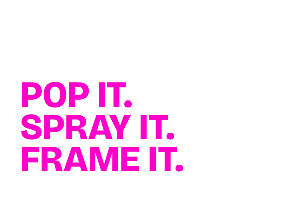POP IT. SPRAY IT. FRAME IT.
